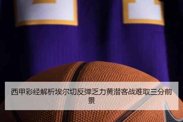西甲彩经解析埃尔切反弹乏力黄潜客战难取三分前景
